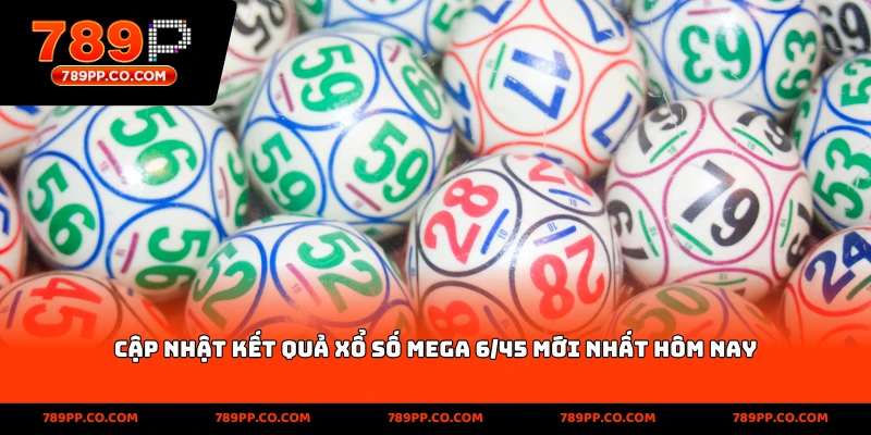 Cập nhật kết quả xổ số Mega 6/45 mới nhất hôm nay