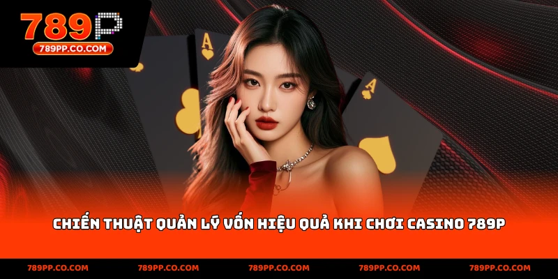 Chiến thuật quản lý vốn hiệu quả khi chơi casino 789p