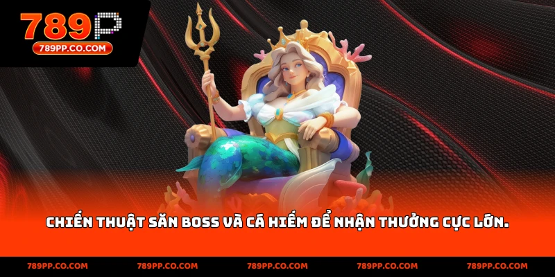 Chiến thuật săn Boss và cá hiếm để nhận thưởng cực lớn