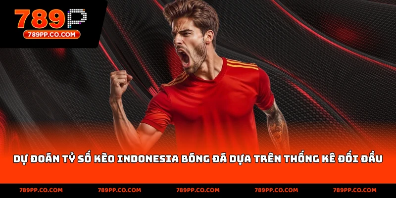dự đoán tỷ số kèo indonesia bóng đá dựa trên thống kê đối đầu