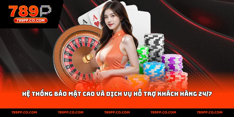 Hệ thống bảo mật cao và dịch vụ hỗ trợ khách hàng 24/7