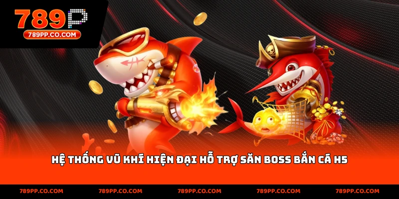 Hệ thống vũ khí hiện đại hỗ trợ săn Boss bắn cá H5