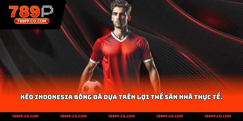 kèo indonesia bóng đá dựa trên lợi thế sân nhà thực tế