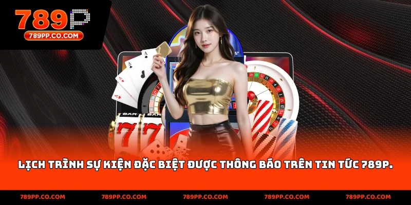 Lịch trình sự kiện đặc biệt được thông báo trên tin tức 789p