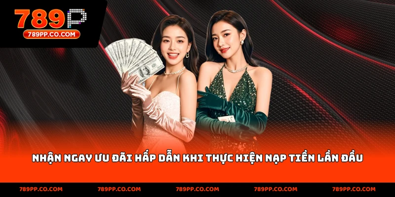 nhận ngay ưu đãi hấp dẫn khi thực hiện nạp tiền lần đầu