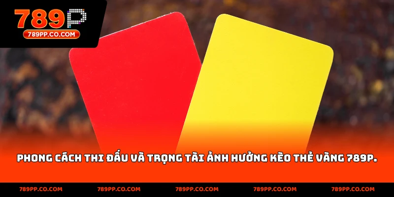 phong cách thi đấu và trọng tài ảnh hưởng tới kèo thẻ vàng 789p
