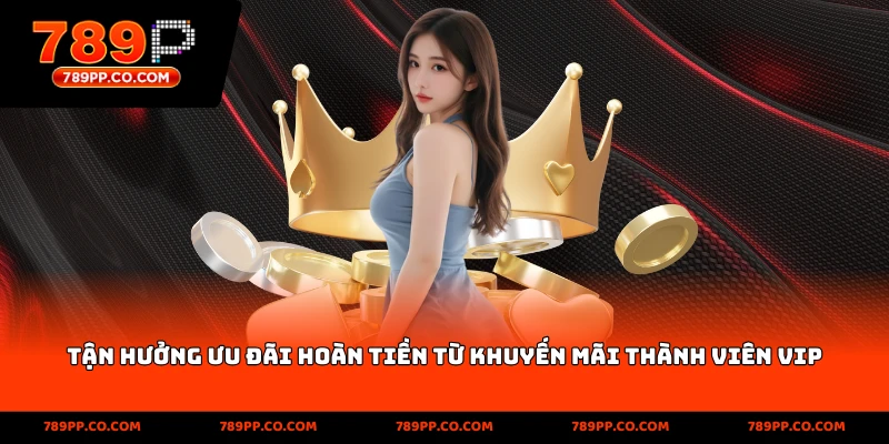 Tận hưởng ưu đãi hoàn tiền từ khuyến mãi thành viên VIP