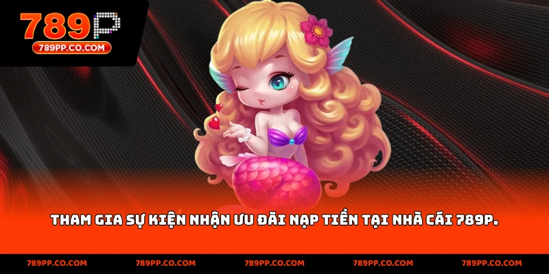 Tham gia sự kiện nhận ưu đãi nạp tiền tại nhà cái 789p