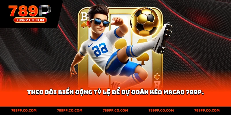 Theo dõi biến động tỷ lệ để dự đoán kèo Macao 789p