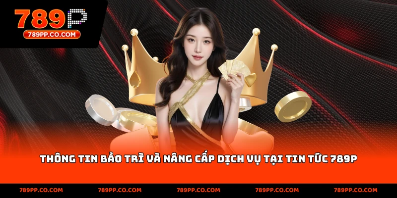 Thông tin bảo trì và nâng cấp dịch vụ tại tin tức 789p