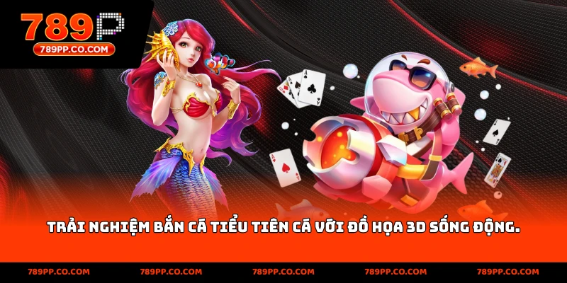 Trải nghiệm Bắn Cá Tiên Cá với đồ họa 3D sống động