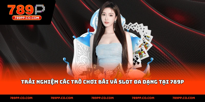 Trải nghiệm các trò chơi bài và slot đa dạng tại 789p