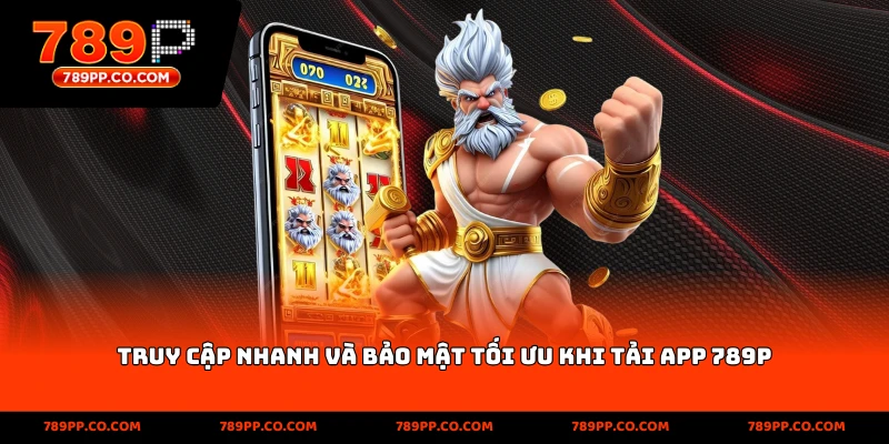 truy cập nhanh và bảo mật tối ưu khi tải app 789p
