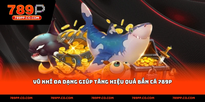 Vũ khí đa dạng giúp tăng hiệu quả bắn cá 789p