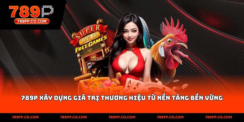 789P xây dựng giá trị thương hiệu từ nền tảng bền vững